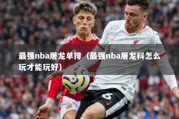 最强nba屠龙单排（最强nba屠龙科怎么玩才能玩好）