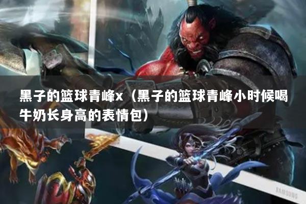 黑子的篮球青峰x（黑子的篮球青峰小时候喝牛奶长身高的表情包）