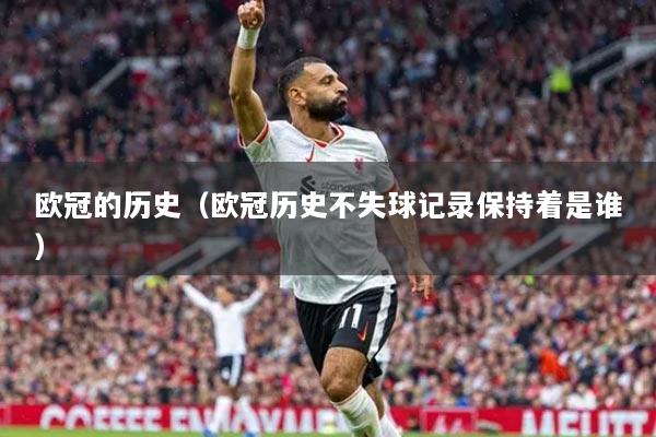 欧冠的历史（欧冠历史不失球记录保持着是谁）