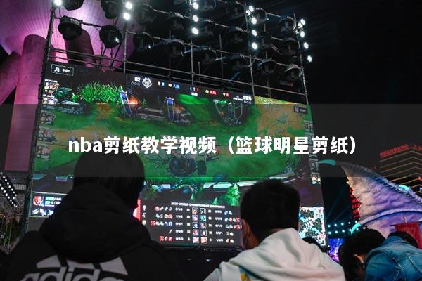 nba剪纸教学视频（篮球明星剪纸）