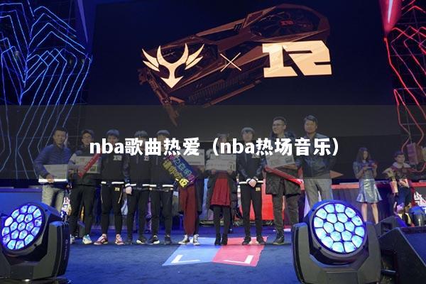 nba歌曲热爱（nba热场音乐）