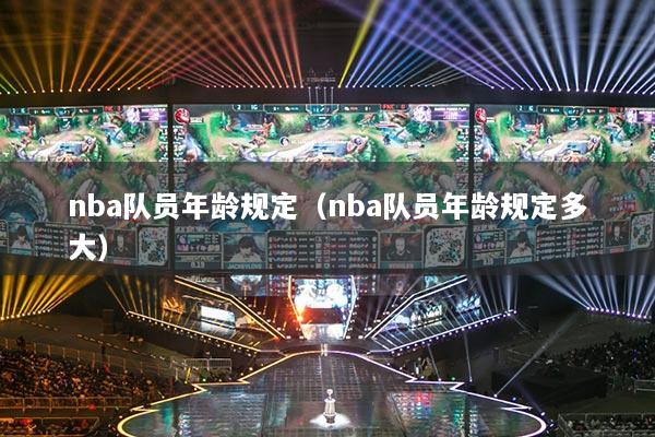 nba队员年龄规定（nba队员年龄规定多大）