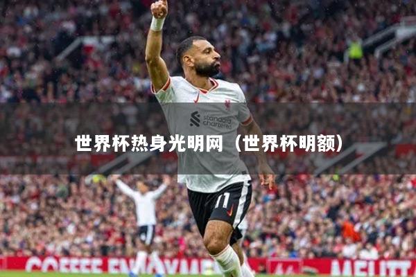 世界杯热身光明网（世界杯明额）