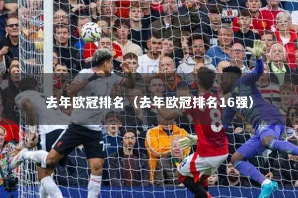 去年欧冠排名（去年欧冠排名16强）