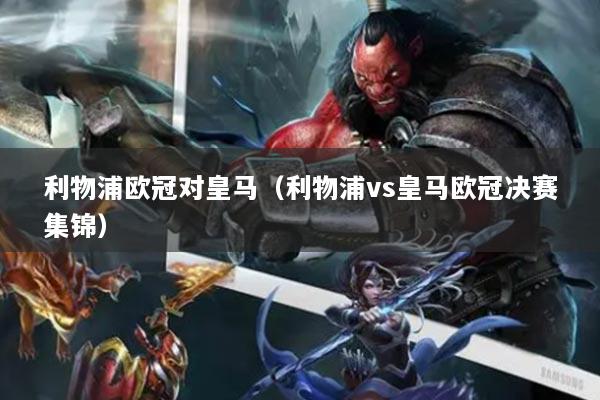 利物浦欧冠对皇马（利物浦vs皇马欧冠决赛集锦）