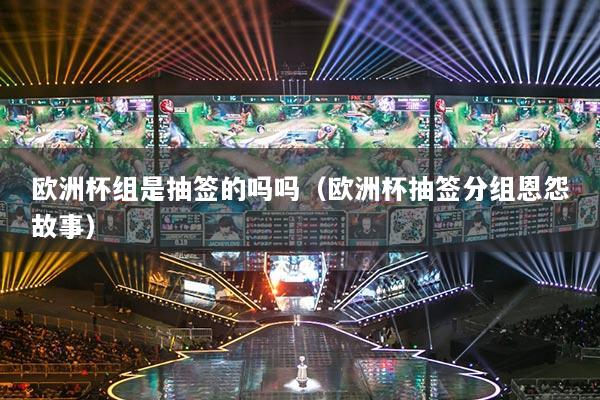 欧洲杯组是抽签的吗吗(欧洲杯抽签分组恩怨故事)