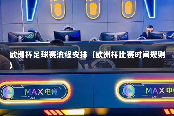 欧洲杯足球赛流程安排(欧洲杯比赛时间规则)