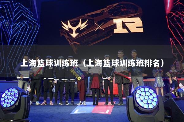 上海篮球训练班（上海篮球训练班排名）