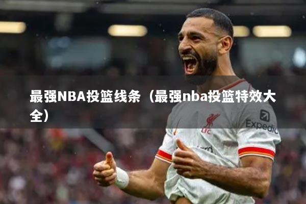 最强NBA投篮线条（最强nba投篮特效大全）