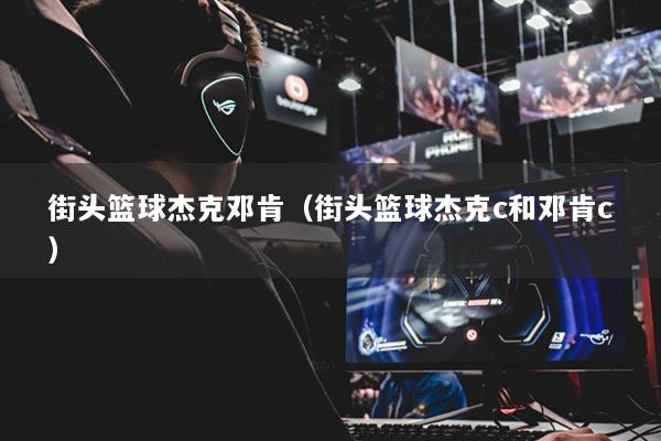 街头篮球杰克邓肯（街头篮球杰克c和邓肯c）