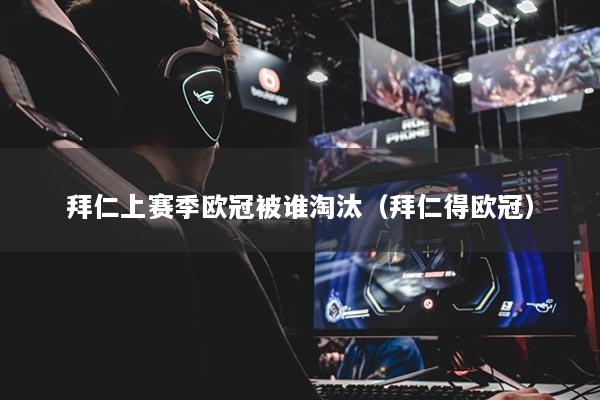 拜仁上赛季欧冠被谁淘汰（拜仁得欧冠）