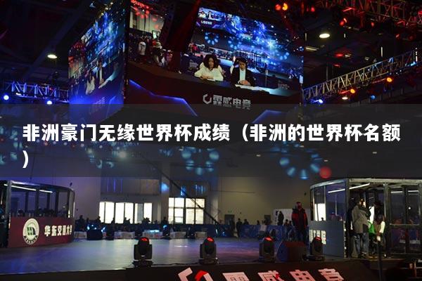 非洲豪门无缘世界杯成绩（非洲的世界杯名额）