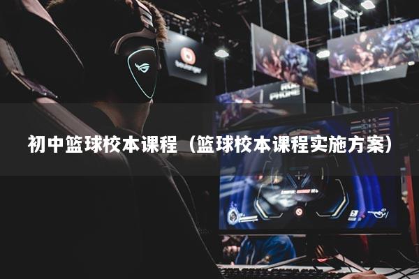 初中篮球校本课程(篮球校本课程实施方案)
